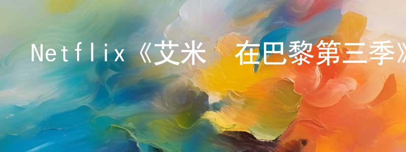 曾育成發布Netflix《艾米麗在巴黎第三季》迅雷下載/在線觀看/百度云-都市/情感-美劇天堂